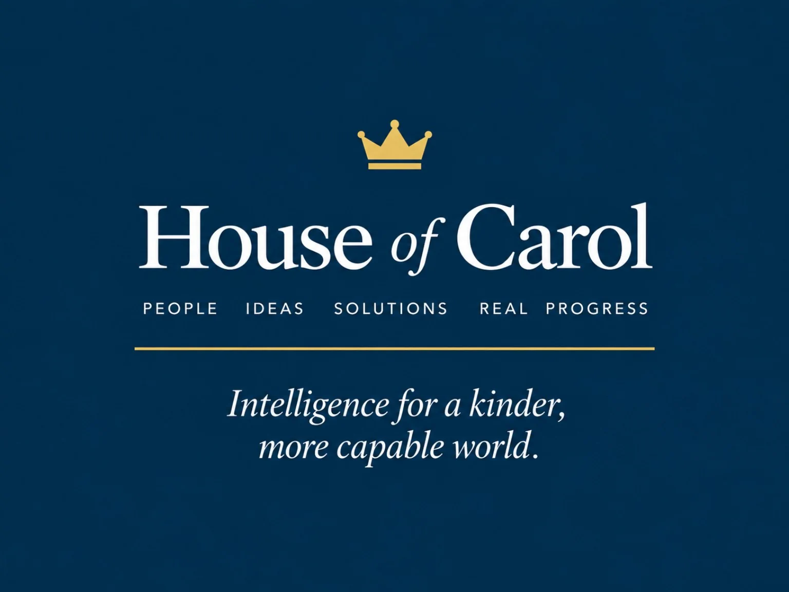 House of Carol — People, Ideas, Solutions, Real Progress. Intelligence for a kinder, more capable world.